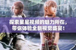 探索星星视频的魅力所在，带你体验全新视觉盛宴！
