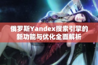 俄罗斯Yandex搜索引擎的新功能与优化全面解析