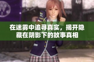 在迷雾中追寻真实，揭开隐藏在阴影下的故事真相