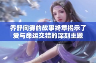 乔舒向雾的故事终章揭示了爱与命运交错的深刻主题