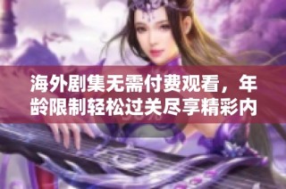 海外剧集无需付费观看，年龄限制轻松过关尽享精彩内容
