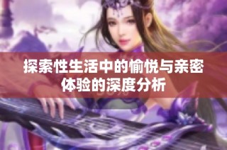 探索性生活中的愉悦与亲密体验的深度分析