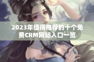 2023年值得推荐的十个免费CRM网站入口一览