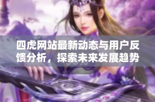 四虎网站最新动态与用户反馈分析，探索未来发展趋势与挑战