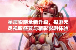 星辰影院全新升级，探索无尽视听盛宴与精彩影剧体验