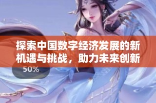 探索中国数字经济发展的新机遇与挑战，助力未来创新与转型