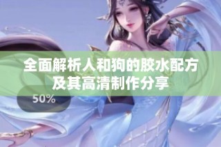 全面解析人和狗的胶水配方及其高清制作分享