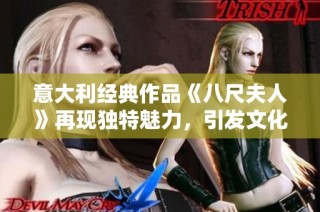 意大利经典作品《八尺夫人》再现独特魅力，引发文化交流热潮