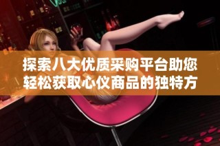 探索八大优质采购平台助您轻松获取心仪商品的独特方式