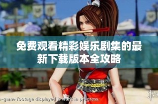 免费观看精彩娱乐剧集的最新下载版本全攻略