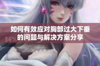如何有效应对胸部过大下垂的问题与解决方案分享