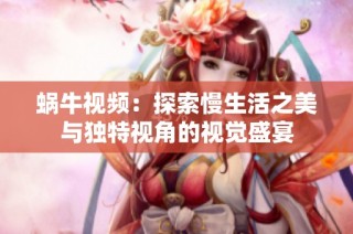 蜗牛视频：探索慢生活之美与独特视角的视觉盛宴