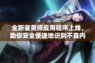 全新鉴黄师应用程序上线，助你安全便捷地识别不良内容