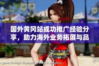 国外黄冈站成功推广经验分享，助力海外业务拓展与品牌提升
