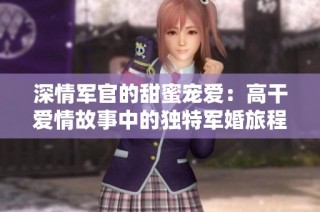 深情军官的甜蜜宠爱：高干爱情故事中的独特军婚旅程