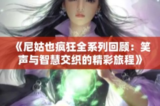 《尼姑也疯狂全系列回顾：笑声与智慧交织的精彩旅程》