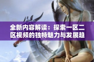全新内容解读：探索一区二区视频的独特魅力与发展趋势