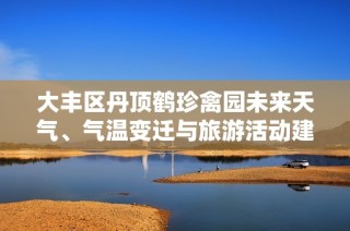 大丰区丹顶鹤珍禽园未来天气、气温变迁与旅游活动建议解析