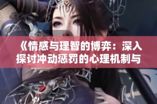 《情感与理智的博弈：深入探讨冲动惩罚的心理机制与影响》