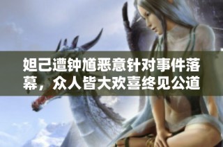 妲己遭钟馗恶意针对事件落幕，众人皆大欢喜终见公道