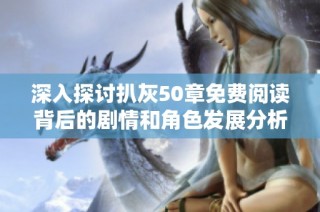 深入探讨扒灰50章免费阅读背后的剧情和角色发展分析