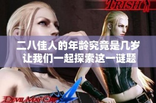 二八佳人的年龄究竟是几岁 让我们一起探索这一谜题