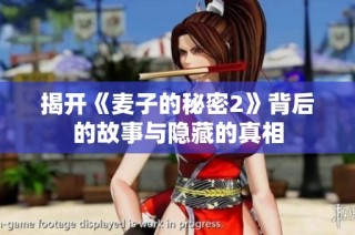 揭开《麦子的秘密2》背后的故事与隐藏的真相