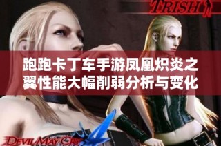 跑跑卡丁车手游凤凰炽炎之翼性能大幅削弱分析与变化解读