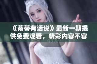 《蒂蒂有话说》最新一期提供免费观看，精彩内容不容错过