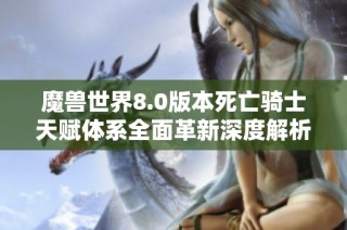 魔兽世界8.0版本死亡骑士天赋体系全面革新深度解析