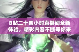 B站二十四小时直播间全新体验，精彩内容不断等你来观看