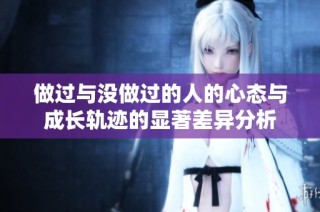 做过与没做过的人的心态与成长轨迹的显著差异分析
