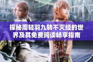 探秘周轻羽九转不灭经的世界及其免费阅读畅享指南