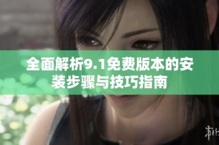 全面解析9.1免费版本的安装步骤与技巧指南