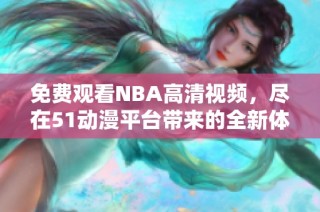 免费观看NBA高清视频，尽在51动漫平台带来的全新体验
