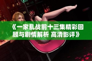《一家乱战前十三集精彩回顾与剧情解析 高清影评》