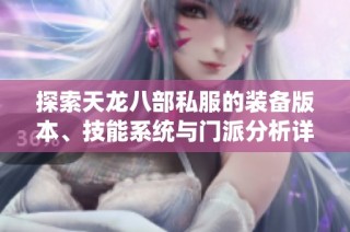 探索天龙八部私服的装备版本、技能系统与门派分析详解