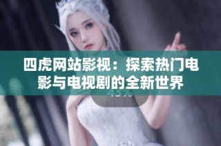 四虎网站影视：探索热门电影与电视剧的全新世界