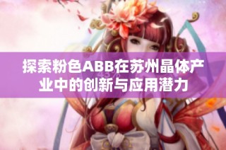 探索粉色ABB在苏州晶体产业中的创新与应用潜力