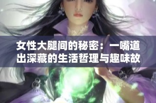 女性大腿间的秘密：一嘴道出深藏的生活哲理与趣味故事