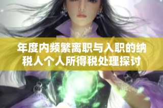 年度内频繁离职与入职的纳税人个人所得税处理探讨