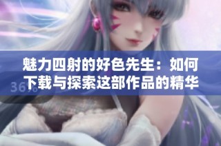 魅力四射的好色先生：如何下载与探索这部作品的精华所在