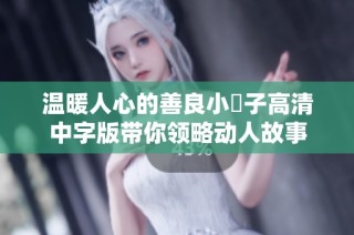 温暖人心的善良小峓子高清中字版带你领略动人故事