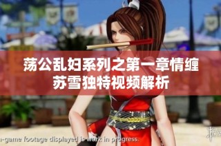 荡公乱妇系列之第一章情缠苏雪独特视频解析