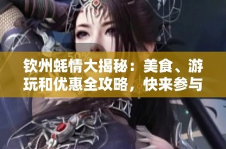 钦州蚝情大揭秘：美食、游玩和优惠全攻略，快来参与吧！