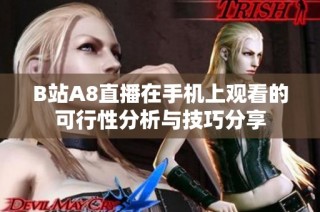B站A8直播在手机上观看的可行性分析与技巧分享