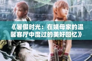 《暑假时光：在姨母家的温馨客厅中度过的美好回忆》