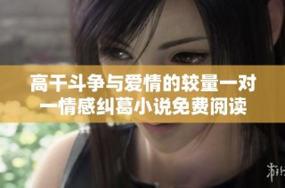 高干斗争与爱情的较量一对一情感纠葛小说免费阅读