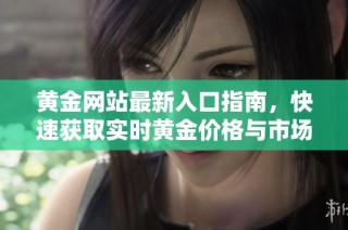 黄金网站最新入口指南，快速获取实时黄金价格与市场动态信息
