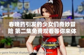 春晚药引发的少女们奇妙冒险 第二集免费观看等你来体验